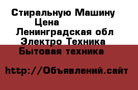 Стиральную Машину › Цена ­ 11 000 - Ленинградская обл. Электро-Техника » Бытовая техника   